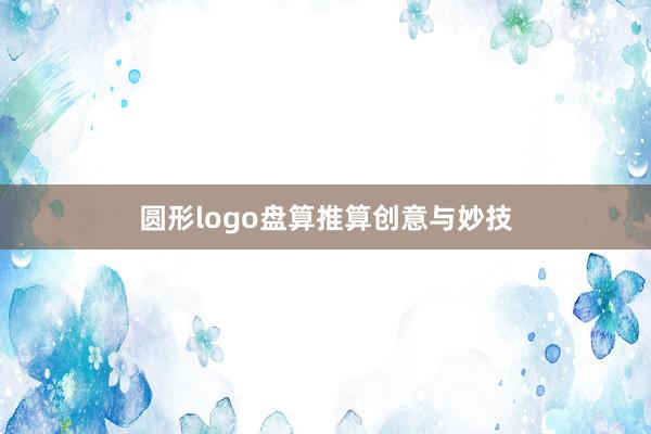 圆形logo盘算推算创意与妙技