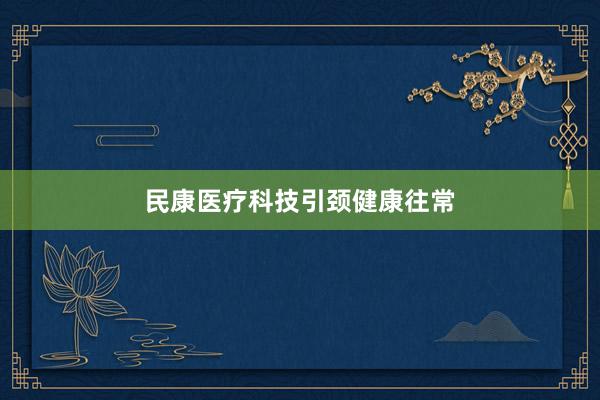 民康医疗科技引颈健康往常