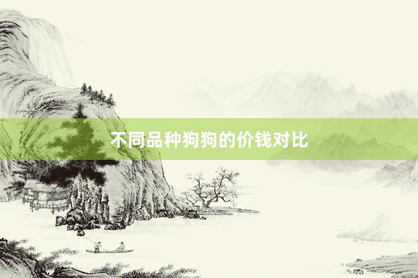 不同品种狗狗的价钱对比